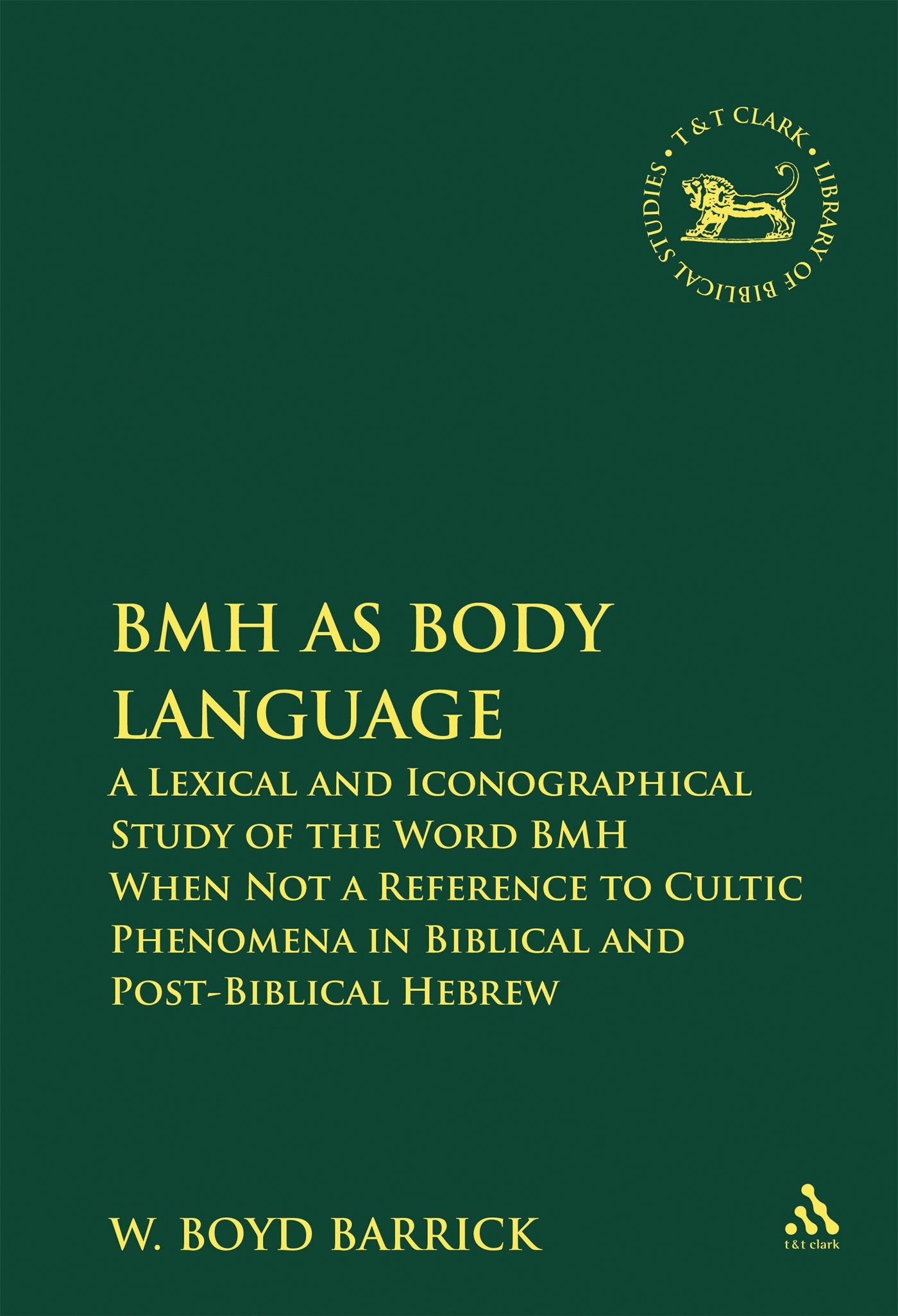 Bmh as Body Language: A Lexical and Iconographical Study of the Word Bmh When Not a Reference to Cultic Phenomena in Biblical and Post-Bibli (Library of Hebrew Bible/Old Testament Studies, 477)