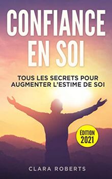 Confiance en soi: tous les secrets pour augmenter l’estime de soi | Guide complet pour apprendre comment améliorer les relations avec vous-même, les autres et doc vivre plus heureux