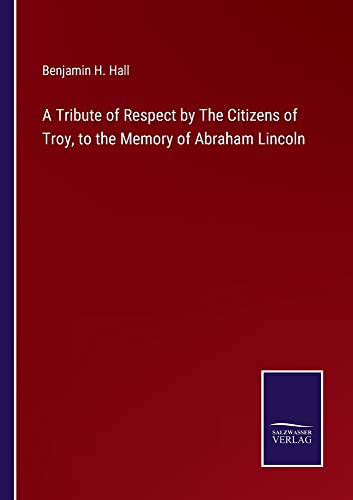 A Tribute of Respect by The Citizens of Troy, to the Memory of Abraham Lincoln