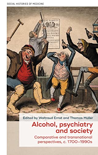 Alcohol, psychiatry and society: Comparative and transnational perspectives, c. 1700-1990s (Social Histories of Medicine, 51)