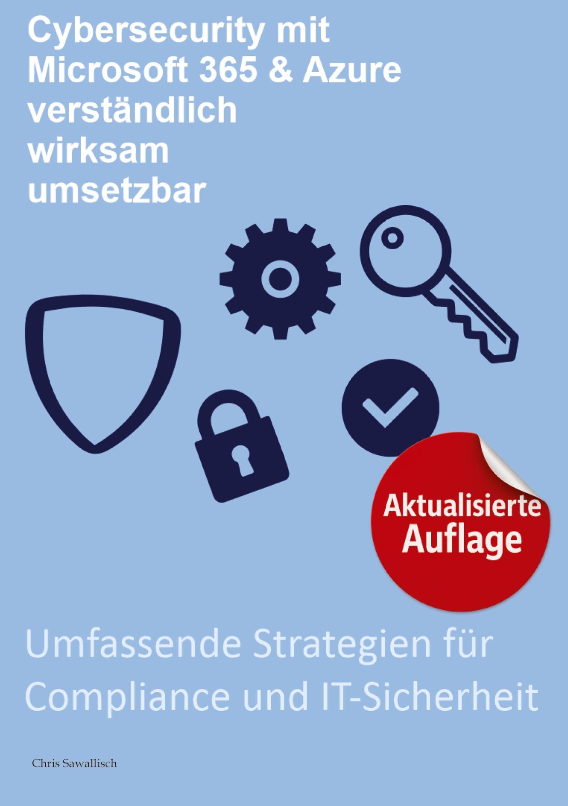 Cybersecurity mit Microsoft 365 & Azure, verständlich, wirksam, umsetzbar:: Umfassende Strategien für Compliance und IT-Sicherheit