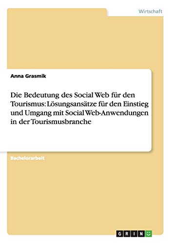 Die Bedeutung des Social Web für den Tourismus. Social Web-Anwendungen in der Tourismusbranche: Lösungsansätze für den Einstieg und Praxis