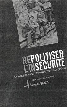 Repolitiser l'insécurité : sociographie d'une ville ouvrière en recomposition : perspectives de réflexion pour combattre les conséquences du retour de l'incertitude de l'existence