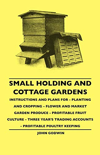 Small Holding And Cottage Gardens: Instructions And Plans For - Planting And Cropping - Flower And Market Garden Produce - Profitable Fruit Culture - ... Trading Accounts - Profitable Poultry Keeping