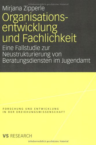 Organisationsentwicklung und Fachlichkeit: Eine Fallstudie zur Neustrukturierung von Beratungsdiensten im Jugendamt (Forschung und Entwicklung in der Erziehungswissenschaft)