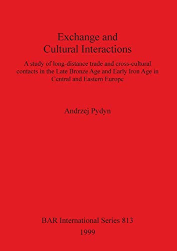 Exchange and Cultural Interactions: A study of long-distance trade and cross-cultural contacts in the Late Bronze Age and Early Iron Age in Central and Eastern Europe (BAR International)