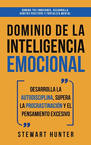 Dominio de la Inteligencia Emocional: Desarrolla la Autodisciplina, Supera la Procrastinación y el Pensamiento Excesivo (4 en 1): Domina tus emociones, desarrolla hábitos positivos y fortaleza mental