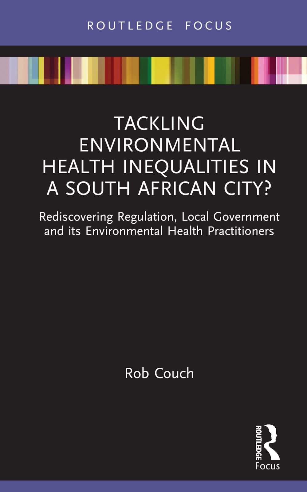Tackling Environmental Health Inequalities in a South African City?: Rediscovering Regulation, Local Government and its Environmental Health Practitioners (Routledge Focus on Environmental Health)