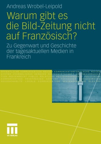 Warum Gibt es Die Bild-Zeitung Nicht auf Französisch?: Zu Gegenwart und Geschichte der Tagesaktuellen Medien in Frankreich