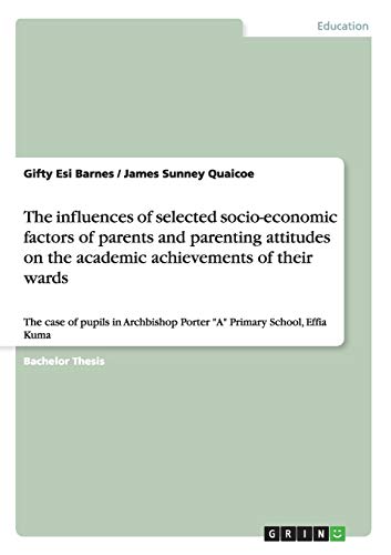 The influences of selected socio-economic factors of parents and parenting attitudes on the academic achievements of their wards: The case of pupils in Archbishop Porter A Primary School, Effia Kuma