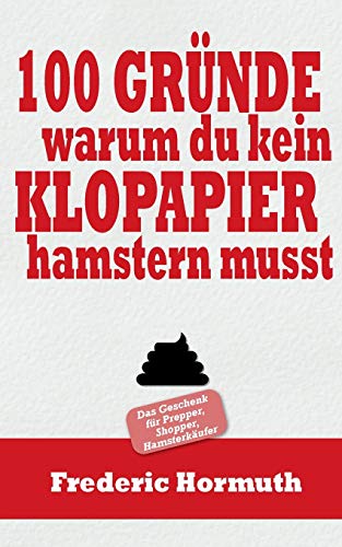 100 Gründe warum du kein Klopapier hamstern musst: Das Buch für Prepper, Shopper, Hamsterkäufer