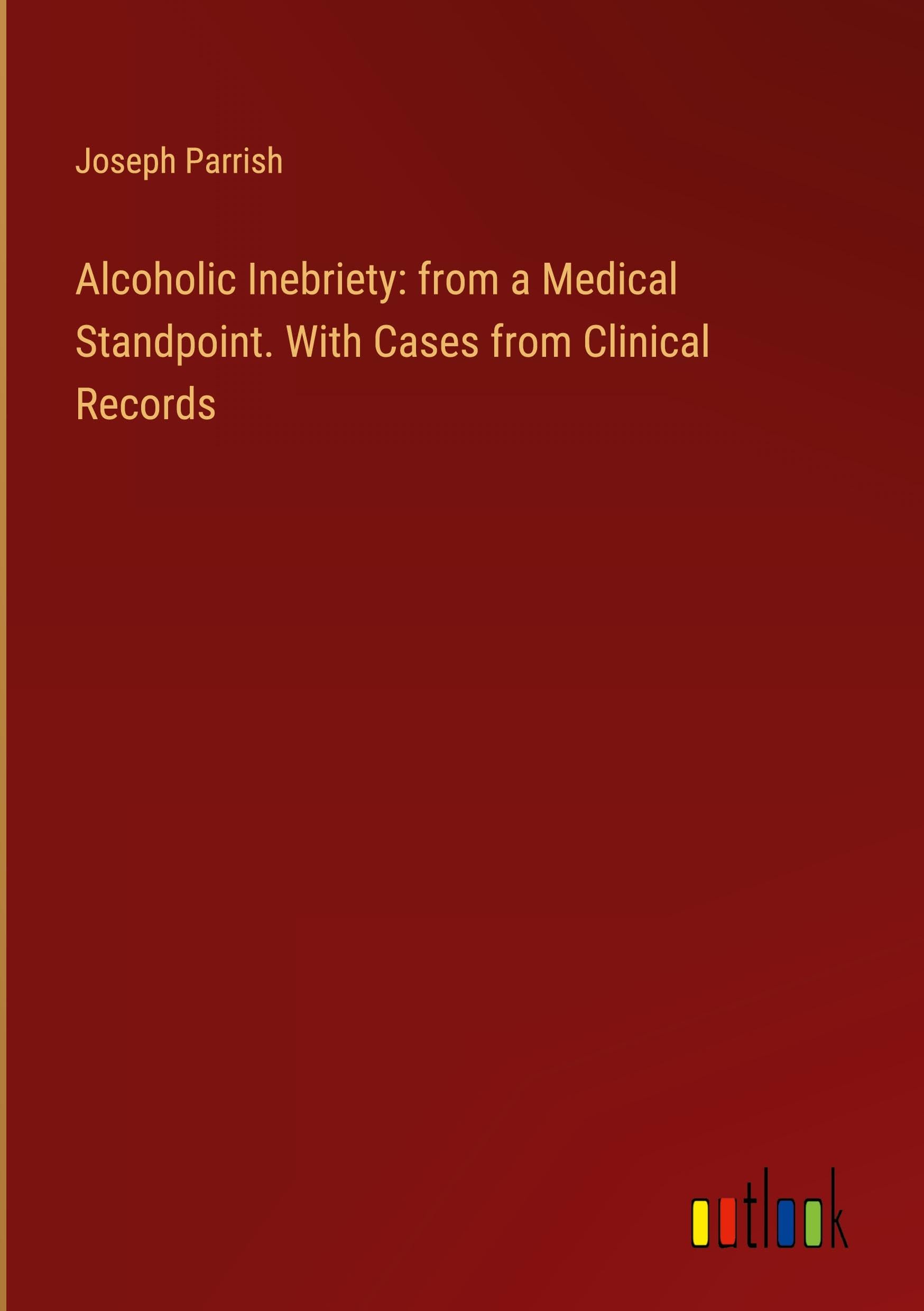 Alcoholic Inebriety: from a Medical Standpoint. With Cases from Clinical Records