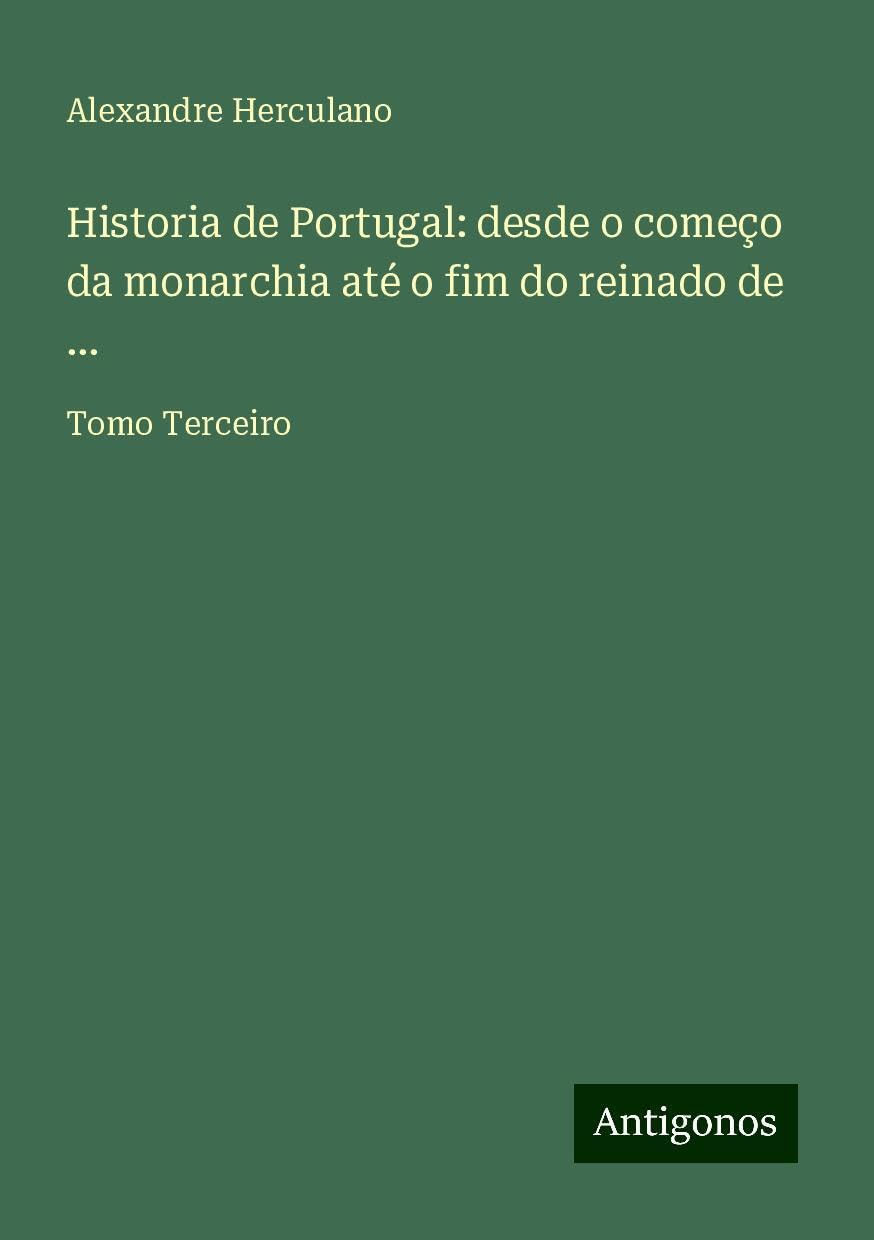 Historia de Portugal: desde o começo da monarchia até o fim do reinado de ...: Tomo Terceiro
