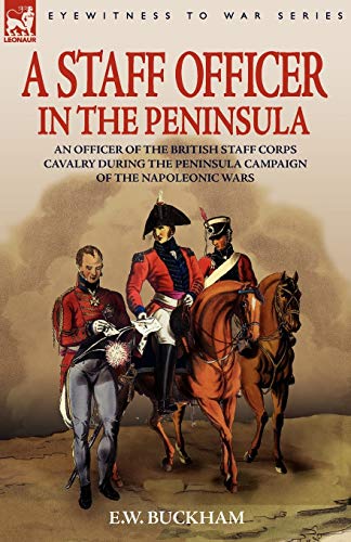 A Staff Officer in the Peninsula: an Officer of the British Staff Corps Cavalry During the Peninsula Campaign of the Napoleonic Wars
