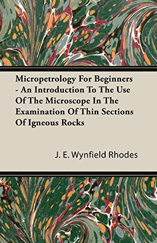 Micropetrology For Beginners - An Introduction To The Use Of The Microscope In The Examination Of Thin Sections Of Igneous Rocks