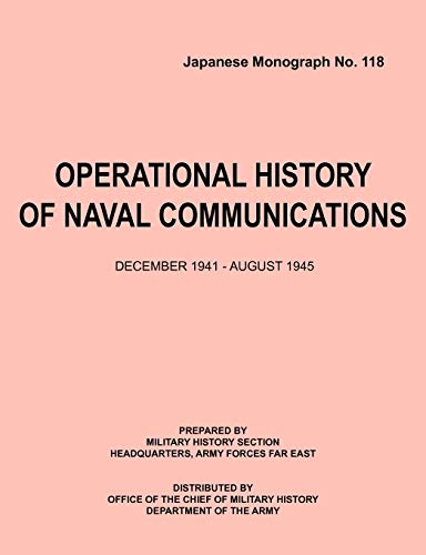 Operational History of Naval Communications December 1941 - August 1945 (Japanese Mongraph, Number 118)
