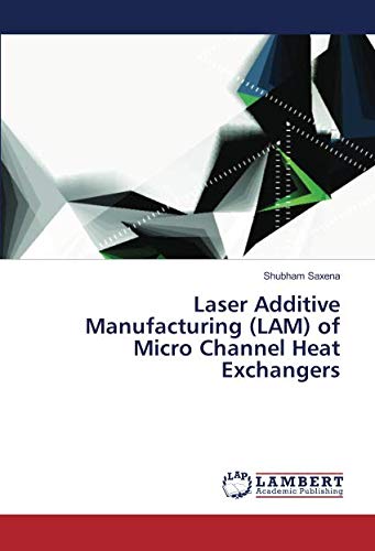 Laser Additive Manufacturing (LAM) of Micro Channel Heat Exchangers
