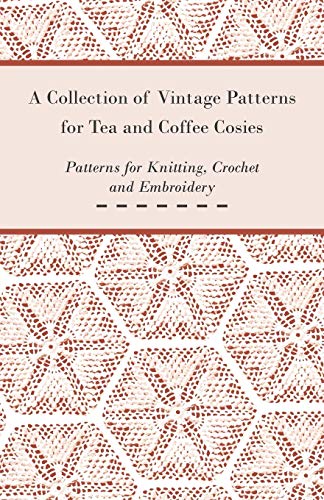 Anon A Collection Of Vintage Patterns For Tea And Coffee Cosies; Patterns For Knitting, Crochet And Embroidery