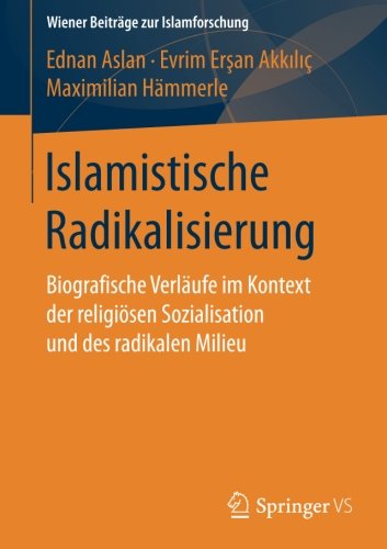 Islamistische Radikalisierung: Biografische Verläufe im Kontext der religiösen Sozialisation und des radikalen Milieu (Wiener Beiträge zur Islamforschung)