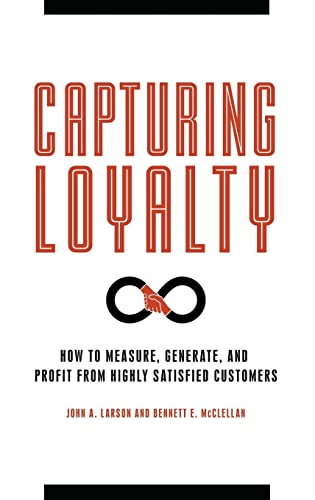 Capturing Loyalty: How to Measure, Generate, and Profit from Highly Satisfied Customers