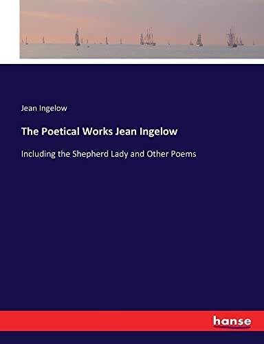The Poetical Works Jean Ingelow: Including the Shepherd Lady and Other Poems