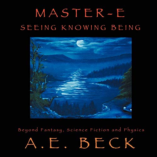 Master-E: Seeing, Knowing And Being: Beyond Fantasy, Science Fiction And Physics