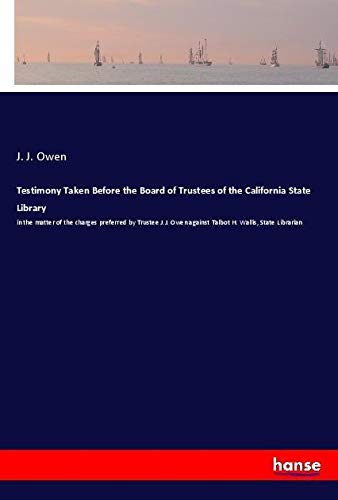 Testimony Taken Before the Board of Trustees of the California State Library: in the matter of the charges preferred by Trustee J.J. Owen against Talbot H. Wallis, State Librarian