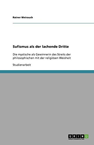 Sufismus als der lachende Dritte: Die mystische als Gewinnerin des Streits der philosophischen mit der religiösen Weisheit