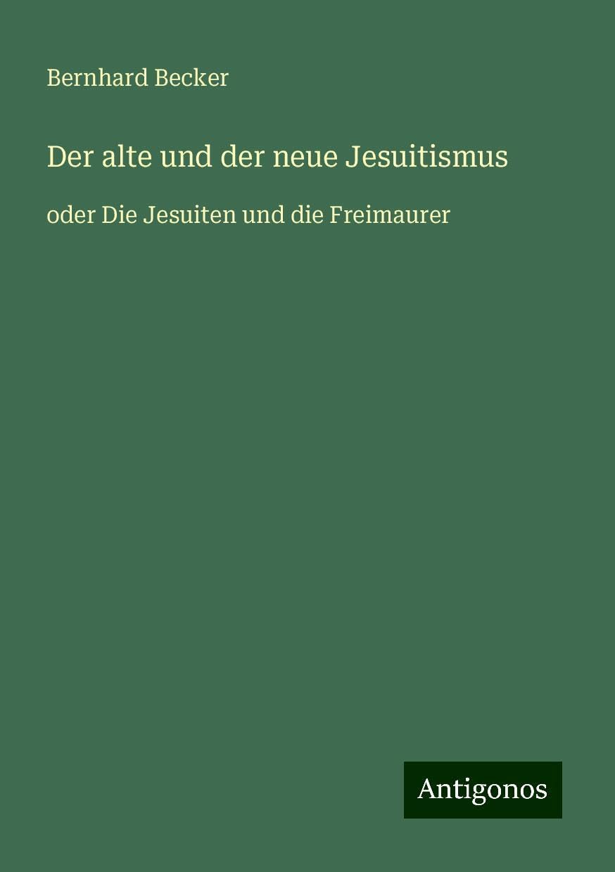 Der alte und der neue Jesuitismus: oder Die Jesuiten und die Freimaurer