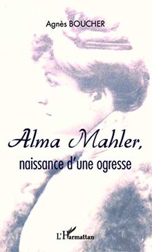 Alma Mahler : naissance d'une ogresse : récit