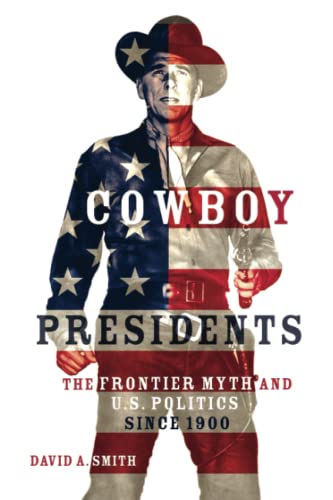 Cowboy Presidents: The Frontier Myth and U.S. Politics since 1900