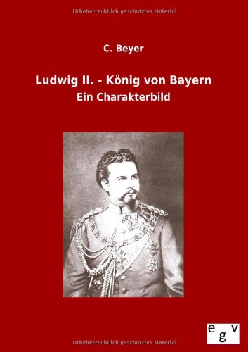 Ludwig II. - König von Bayern: Ein Charakterbild