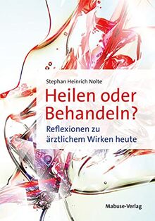 Heilen oder Behandeln? Reflexionen zu ärztlichem Wirken heute