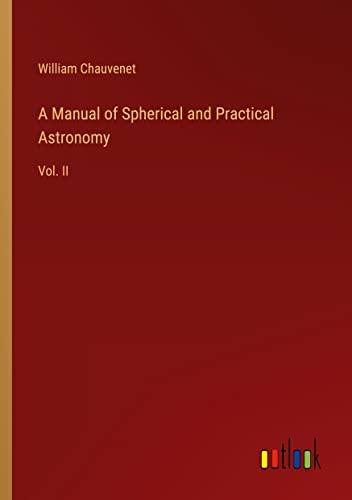 A Manual of Spherical and Practical Astronomy: Vol. II