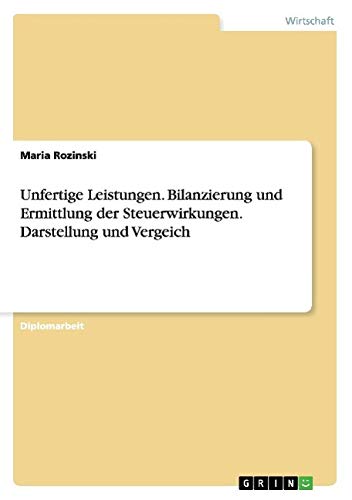 Unfertige Leistungen. Bilanzierung und Ermittlung der Steuerwirkungen. Darstellung und Vergeich