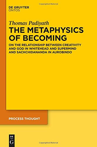 The Metaphysics of Becoming: On the Relationship between Creativity and God in Whitehead and Supermind and Sachchidananda in Aurobindo (Process Thought, Band 25)