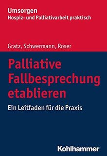 Palliative Fallbesprechung etablieren: Ein Leitfaden für die Praxis (Umsorgen - Hospiz- und Palliativarbeit praktisch)