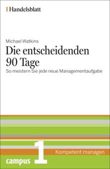 Die entscheidenden 90 Tage - Handelsblatt: So meistern Sie jede neue Managementaufgabe (Handelsblatt - Kompetent managen)