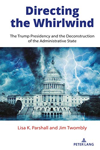 Directing the Whirlwind: The Trump Presidency and the Deconstruction of the Administrative State (The American Presidency in the 21st Century, Band 1)