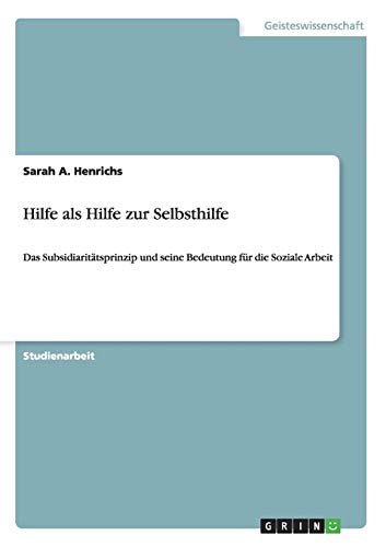 Hilfe als Hilfe zur Selbsthilfe: Das Subsidiaritätsprinzip und seine Bedeutung für die Soziale Arbeit