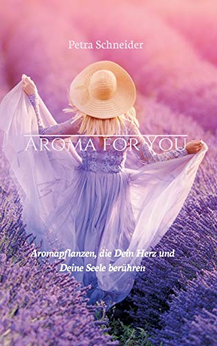 AROMA FOR YOU: Aromapflanzen, die Dein Herz und Deine Seele berühren