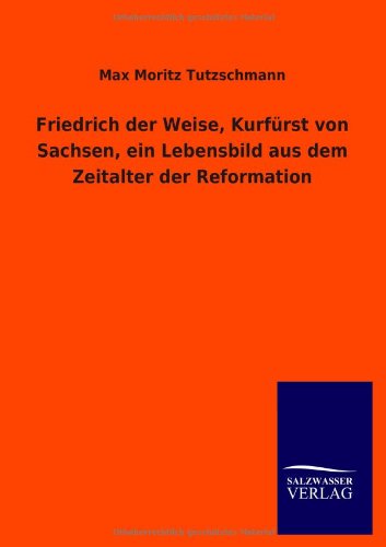 Friedrich der Weise, Kurfürst von Sachsen, ein Lebensbild aus dem Zeitalter der Reformation