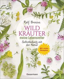 Wildkräuter - meine Lebensretter. Selbstheilung mit der Natur: Das Immunsystem stärken, Krebs vorbeugen, Prophylaxe und gesunde Ernährung. Mit vielen Rezepten.