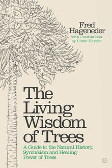The Living Wisdom of Trees: A Guide to the Natural History, Symbolism and Healing Power of Trees