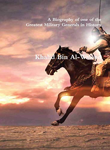 Akram Khalid Bin Al-Waleed, A Biography Of One Of The Greatest Military Generals In History