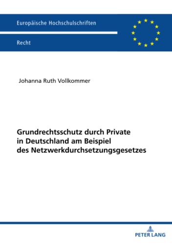 Grundrechtsschutz durch Private in Deutschland am Beispiel des Netzwerkdurchsetzungsgesetzes: Dissertationsschrift (Europäische Hochschulschriften Recht, Band 6682)
