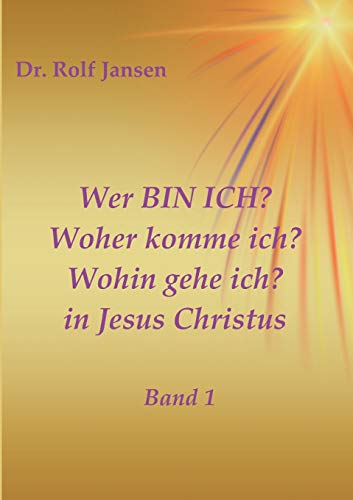 Wer BIN ICH? Woher komme ich? Wohin gehe ich? in Jesus Christus: Band 1