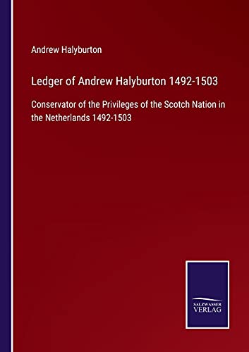 Ledger of Andrew Halyburton 1492-1503: Conservator of the Privileges of the Scotch Nation in the Netherlands 1492-1503