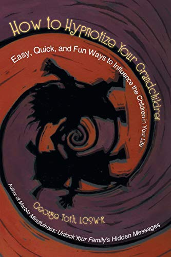 How to Hypnotize Your Grandchildren: Easy, Quick, and Fun Ways to Influence the Children in Your Life
