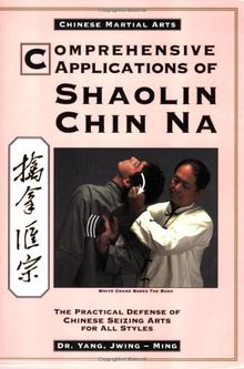 Comprehensive Applications of Shaolin Chin Na: The Practical Defense of Chinese Seizing Arts for All Styles (Qin Na : the Practical Defense of Chinese Seizing Arts for All Martial Arts Styles)